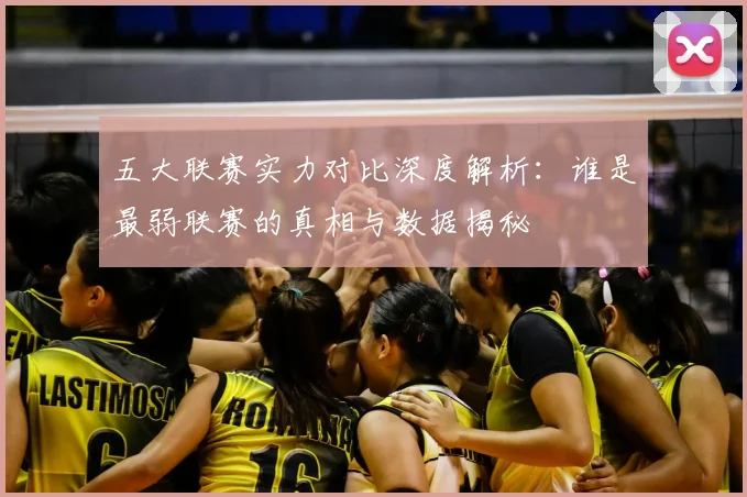 五大联赛实力对比深度解析：谁是最弱联赛的真相与数据揭秘