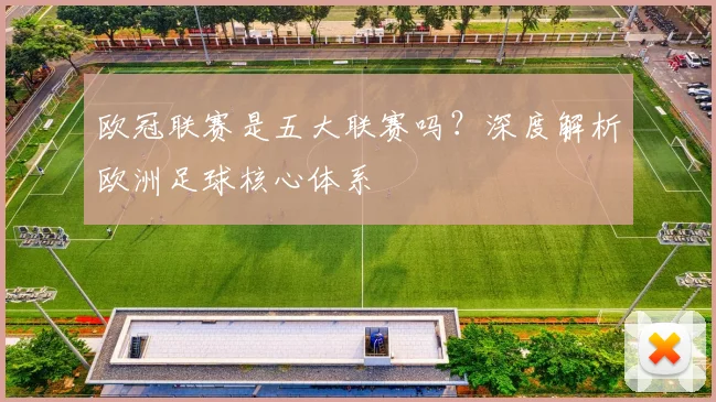 欧冠联赛是五大联赛吗？深度解析欧洲足球核心体系