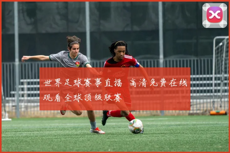世界足球赛事直播 高清免费在线观看全球顶级联赛