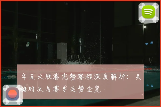 年五大联赛完整赛程深度解析:关键对决与赛季走势全览