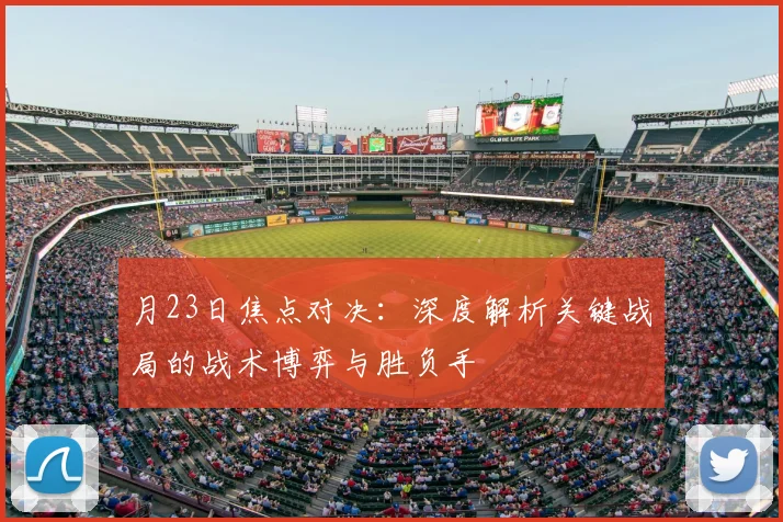 月23日焦点对决：深度解析关键战局的战术博弈与胜负手