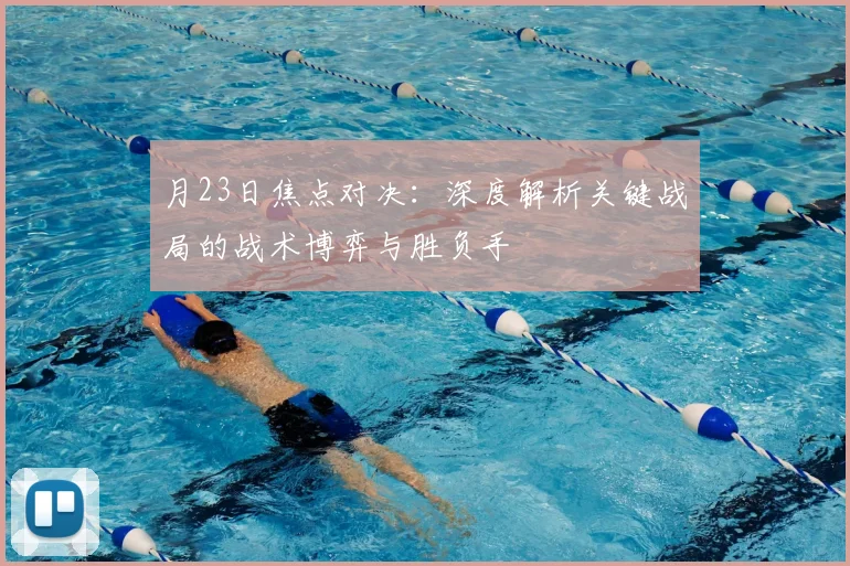 月23日焦点对决：深度解析关键战局的战术博弈与胜负手