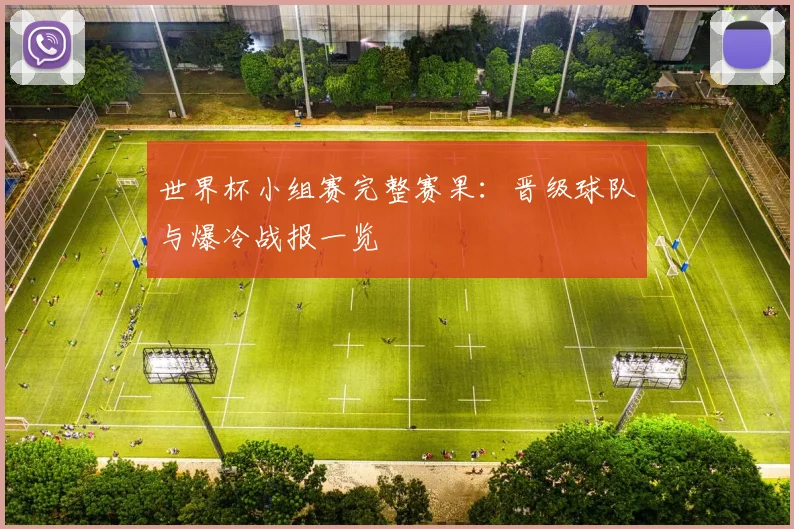 世界杯小组赛完整赛果：晋级球队与爆冷战报一览