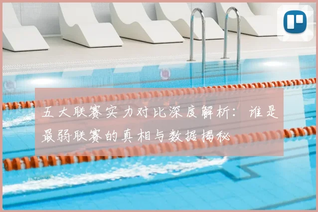 五大联赛实力对比深度解析:谁是最弱联赛的真相与数据揭秘