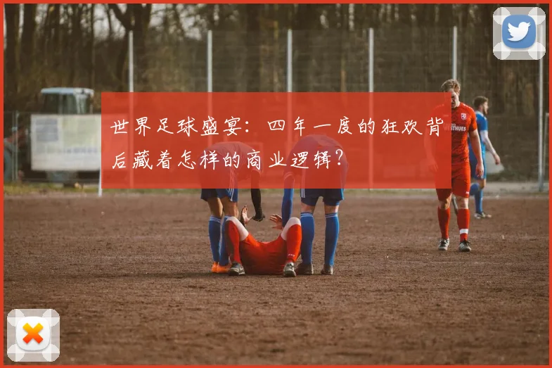 世界足球盛宴:四年一度的狂欢背后藏着怎样的商业逻辑?
