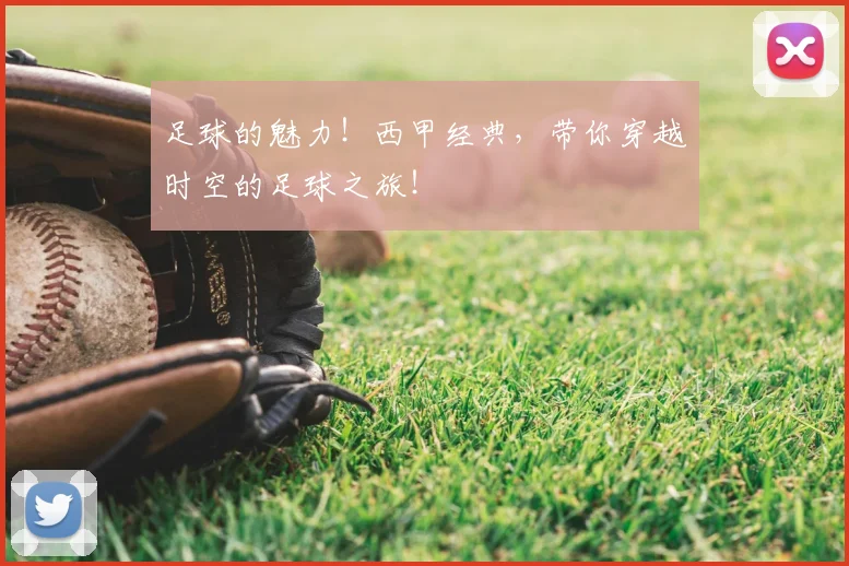 足球的魅力！西甲经典，带你穿越时空的足球之旅！