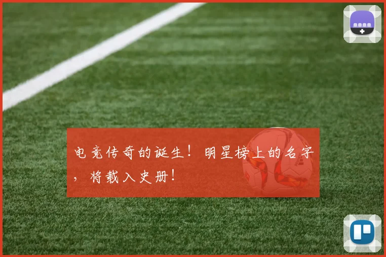 电竞传奇的诞生!明星榜上的名字,将载入史册!