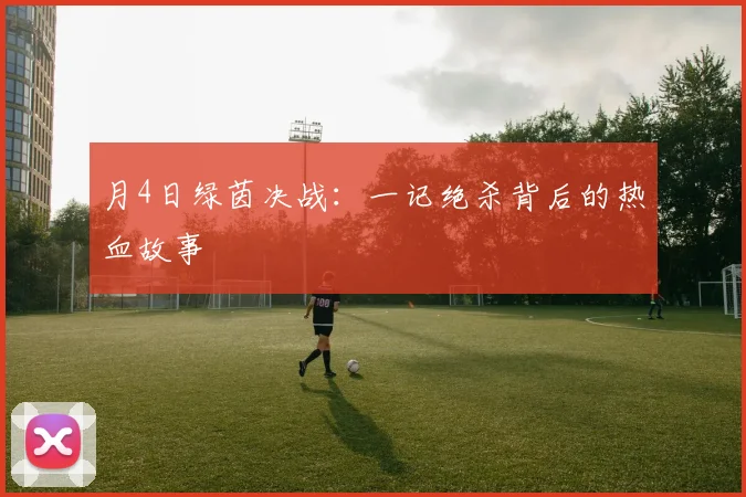 月4日绿茵决战：一记绝杀背后的热血故事