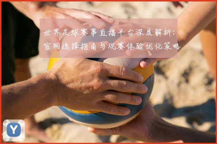 世界足球赛事直播平台深度解析：官网选择指南与观赛体验优化策略_20260610190212