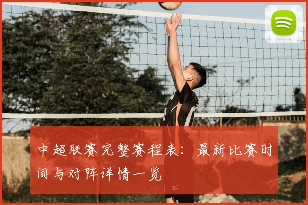 中超联赛完整赛程表：最新比赛时间与对阵详情一览