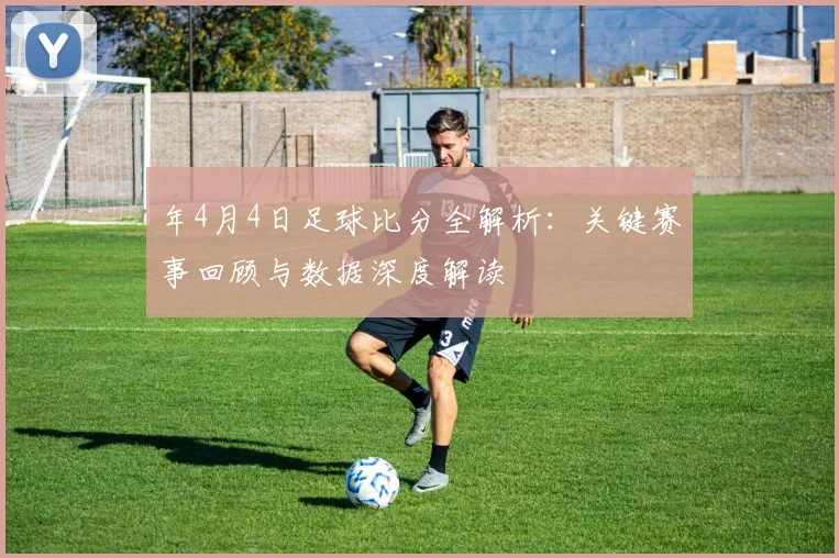 年4月4日足球比分全解析：关键赛事回顾与数据深度解读