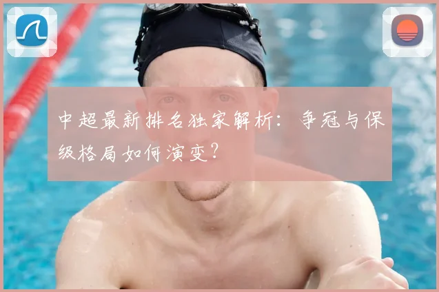 中超最新排名独家解析:争冠与保级格局如何演变?